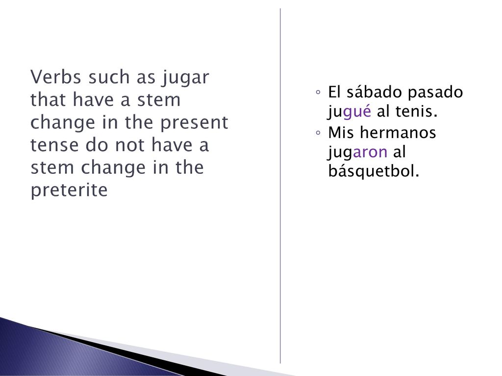 Verbs such as jugar that have a stem change in the present tense do not have a stem change in the preterite