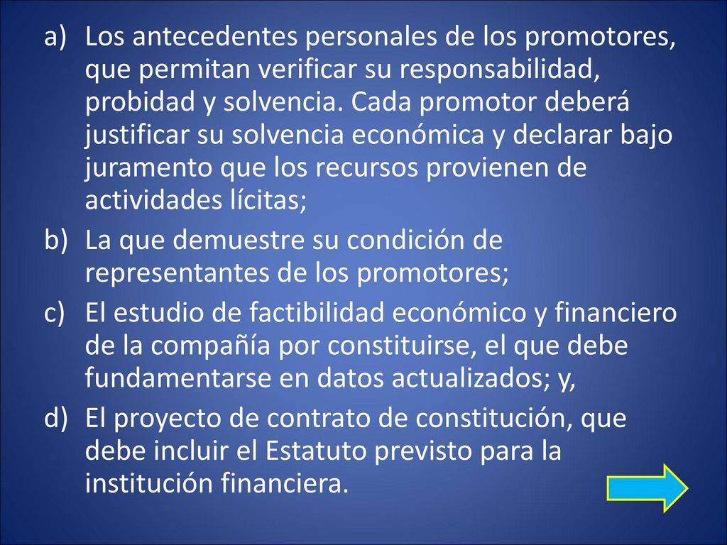 Los antecedentes personales de los promotores, que permitan verificar su responsabilidad, probidad y solvencia. Cada promotor deberá justificar su solvencia económica y declarar bajo juramento que los recursos provienen de actividades lícitas;