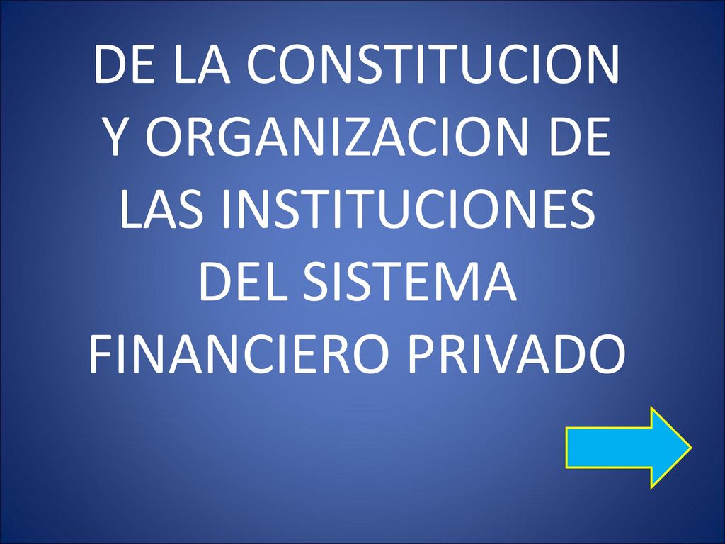 DE LA CONSTITUCION Y ORGANIZACION DE LAS INSTITUCIONES DEL SISTEMA FINANCIERO PRIVADO