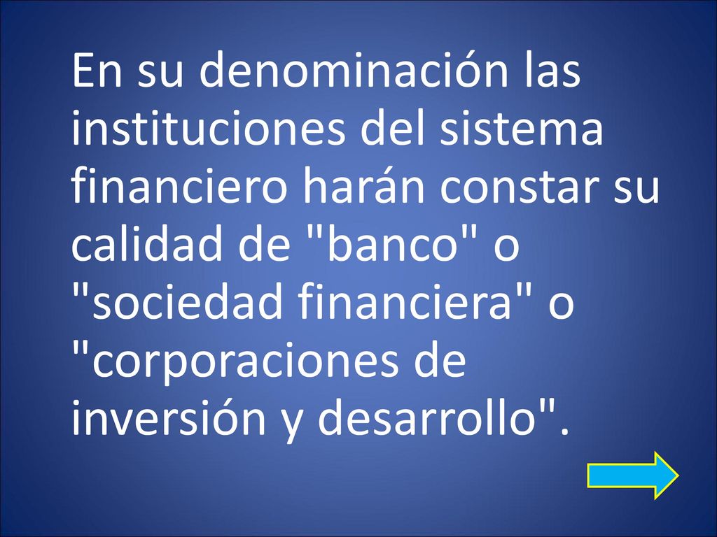 En su denominación las instituciones del sistema financiero harán constar su calidad de banco o sociedad financiera o corporaciones de inversión y desarrollo .
