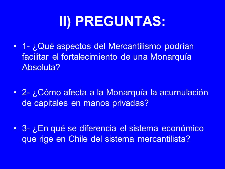 II) PREGUNTAS: 1- ¿Qué aspectos del Mercantilismo podrían facilitar el fortalecimiento de una Monarquía Absoluta