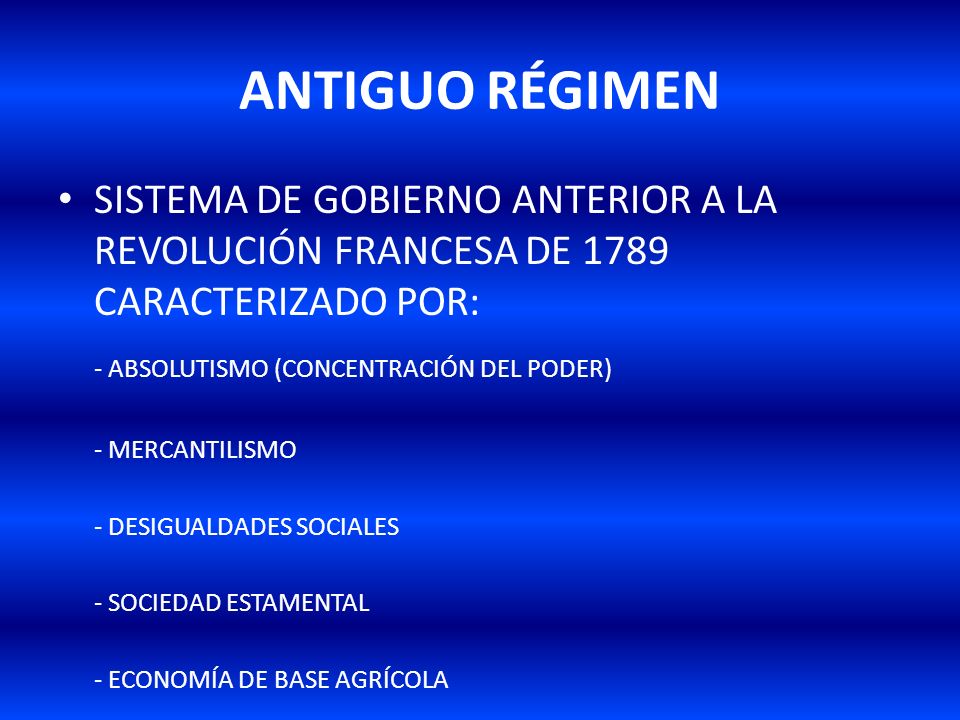 ANTIGUO RÉGIMEN SISTEMA DE GOBIERNO ANTERIOR A LA REVOLUCIÓN FRANCESA DE 1789 CARACTERIZADO POR: - ABSOLUTISMO (CONCENTRACIÓN DEL PODER)