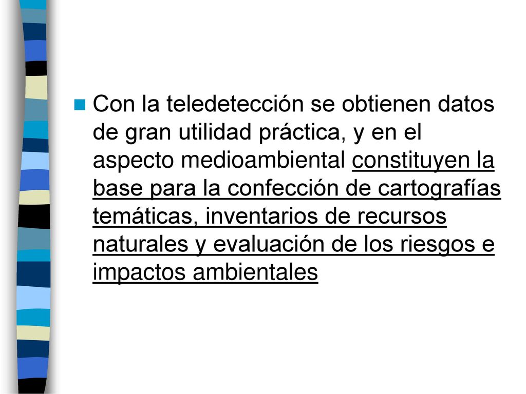 Con la teledetección se obtienen datos de gran utilidad práctica, y en el aspecto medioambiental constituyen la base para la confección de cartografías temáticas, inventarios de recursos naturales y evaluación de los riesgos e impactos ambientales