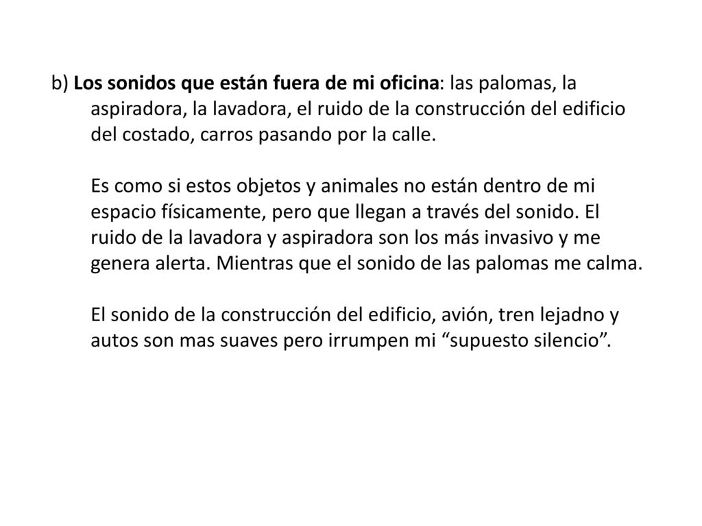 b) Los sonidos que están fuera de mi oficina: las palomas, la aspiradora, la lavadora, el ruido de la construcción del edificio del costado, carros pasando por la calle.