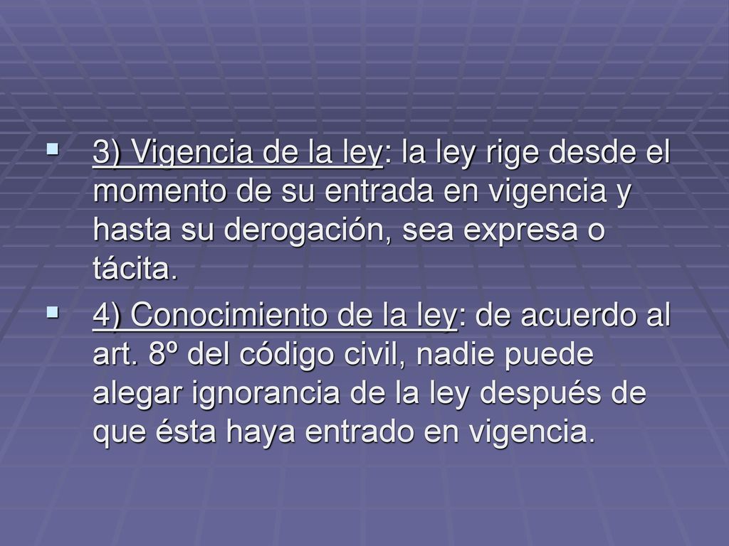 3) Vigencia de la ley: la ley rige desde el momento de su entrada en vigencia y hasta su derogación, sea expresa o tácita.