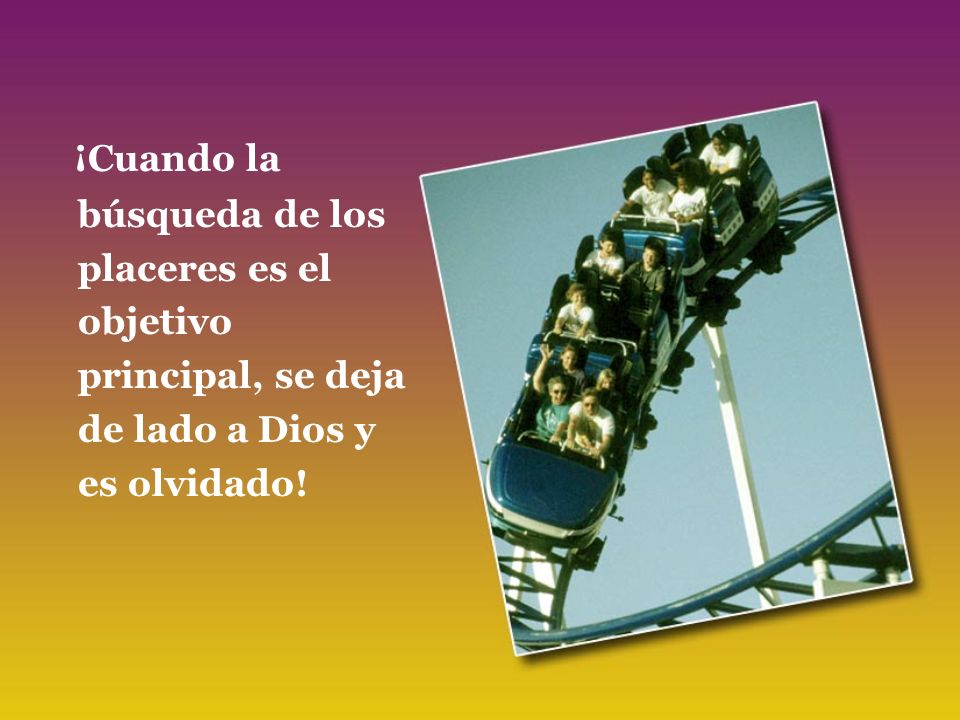 ¡Cuando la búsqueda de los placeres es el objetivo principal, se deja de lado a Dios y es olvidado!