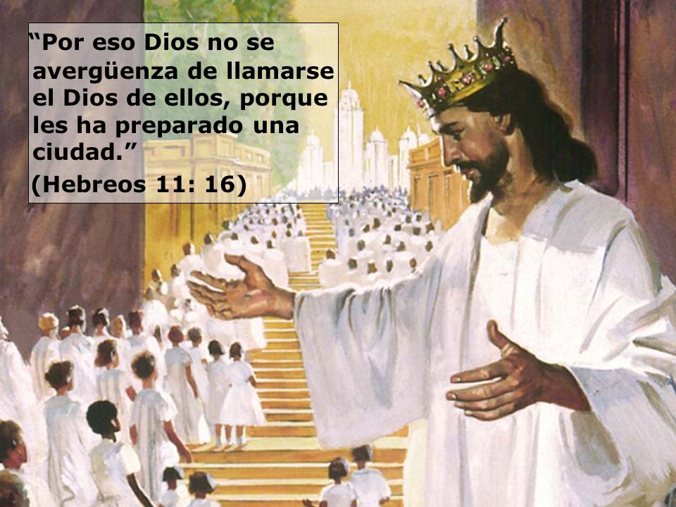 Por eso Dios no se avergüenza de llamarse el Dios de ellos, porque les ha preparado una ciudad.