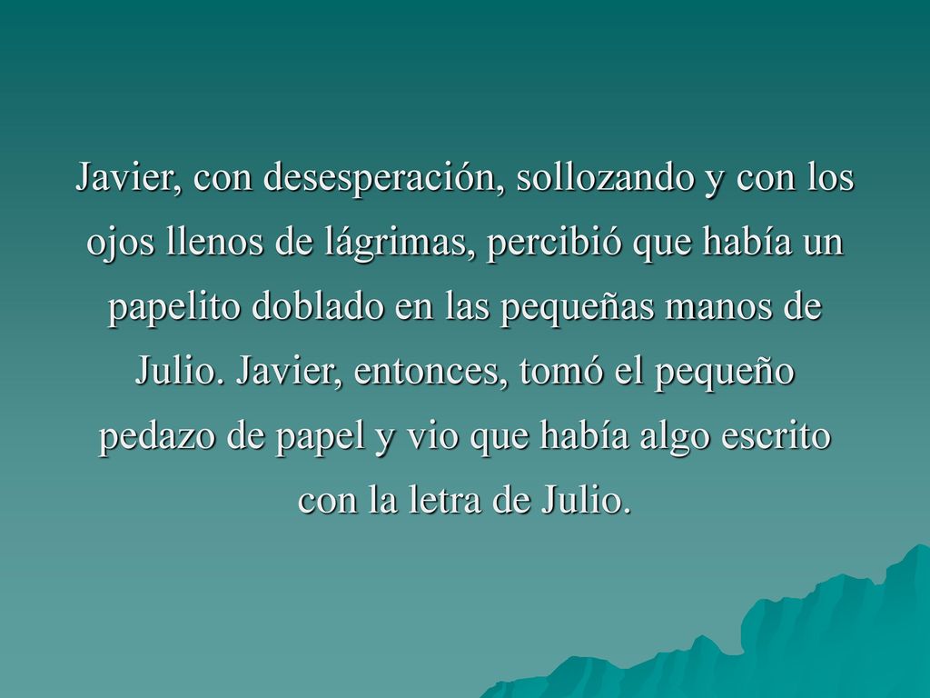 Javier, con desesperación, sollozando y con los ojos llenos de lágrimas, percibió que había un papelito doblado en las pequeñas manos de Julio.