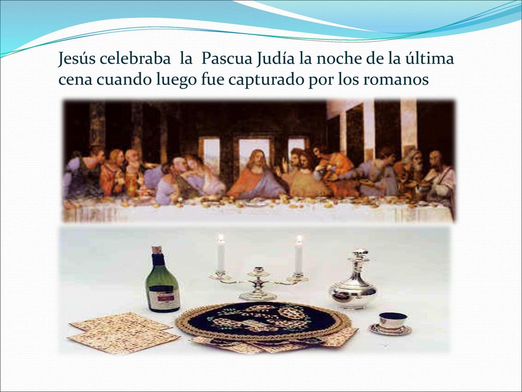 Jesús celebraba la Pascua Judía la noche de la última cena cuando luego fue capturado por los romanos