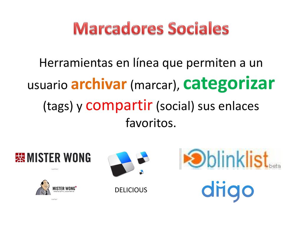 Marcadores Sociales Herramientas en línea que permiten a un usuario archivar (marcar), categorizar (tags) y compartir (social) sus enlaces favoritos.