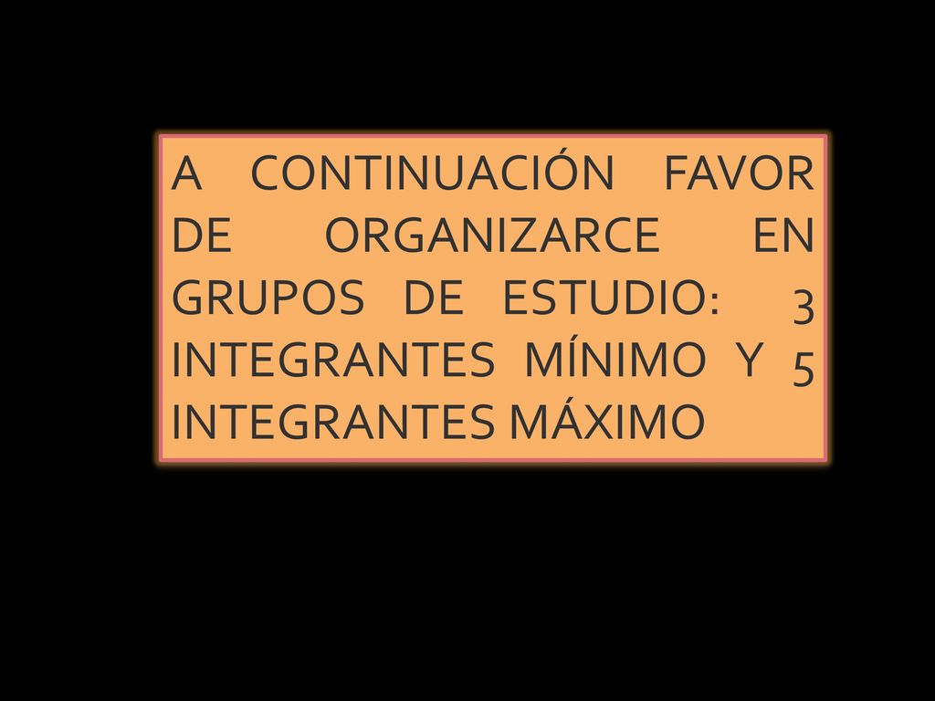 A CONTINUACIÓN FAVOR DE ORGANIZARCE EN GRUPOS DE ESTUDIO: 3 INTEGRANTES MÍNIMO Y 5 INTEGRANTES MÁXIMO