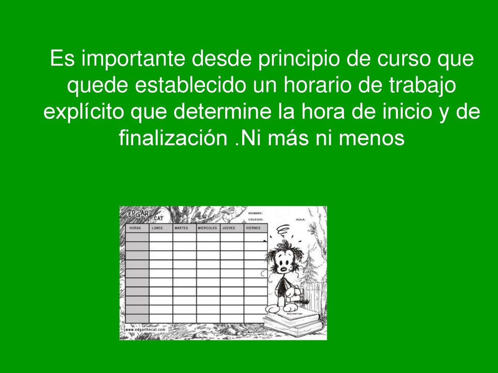 Es importante desde principio de curso que quede establecido un horario de trabajo explícito que determine la hora de inicio y de finalización .Ni más ni menos