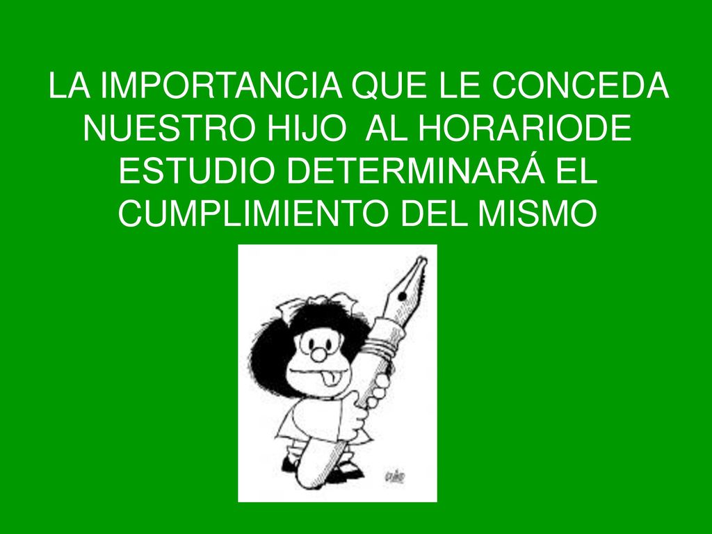 LA IMPORTANCIA QUE LE CONCEDA NUESTRO HIJO AL HORARIODE ESTUDIO DETERMINARÁ EL CUMPLIMIENTO DEL MISMO