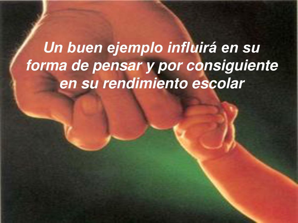 Un buen ejemplo influirá en su forma de pensar y por consiguiente en su rendimiento escolar