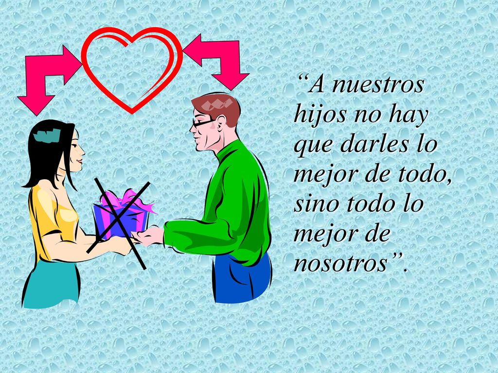 A nuestros hijos no hay que darles lo mejor de todo, sino todo lo mejor de nosotros .