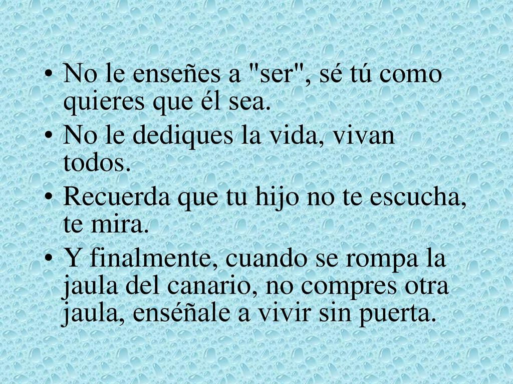 No le enseñes a ser , sé tú como quieres que él sea.