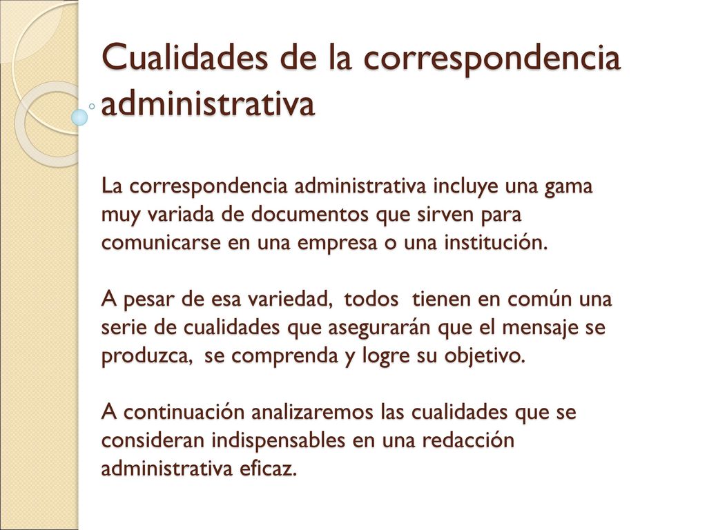 Cualidades de la correspondencia administrativa La correspondencia administrativa incluye una gama muy variada de documentos que sirven para comunicarse en una empresa o una institución.