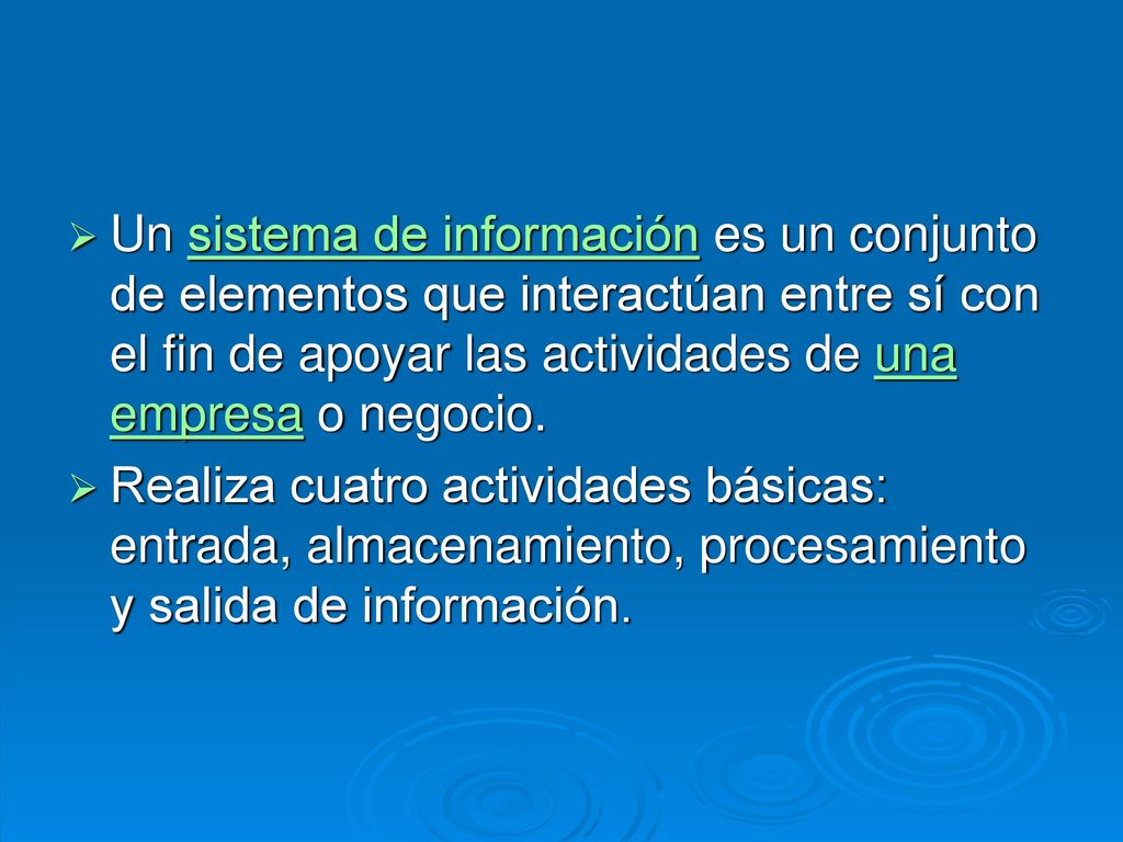 Un sistema de información es un conjunto de elementos que interactúan entre sí con el fin de apoyar las actividades de una empresa o negocio.