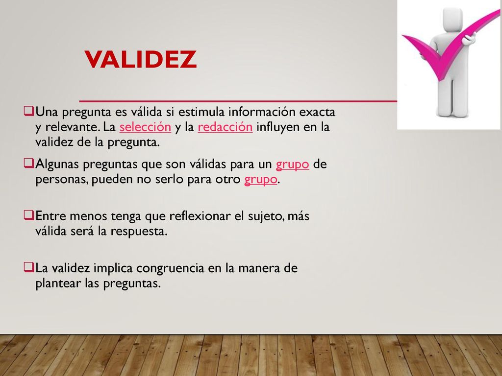 Validez Una pregunta es válida si estimula información exacta y relevante. La selección y la redacción influyen en la validez de la pregunta.