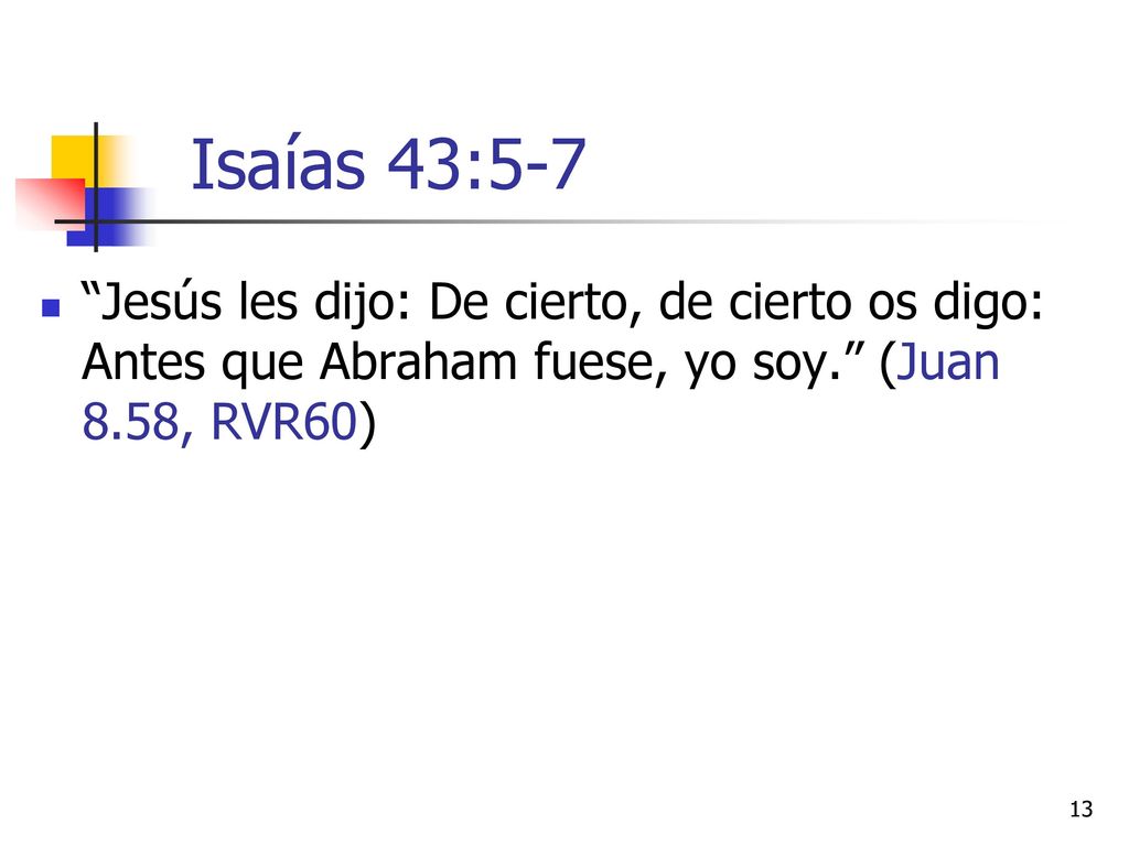 Isaías 43:5-7 Jesús les dijo: De cierto, de cierto os digo: Antes que Abraham fuese, yo soy. (Juan 8.58, RVR60)