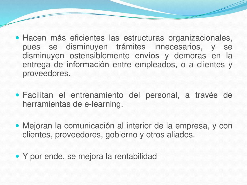 Hacen más eficientes las estructuras organizacionales, pues se disminuyen trámites innecesarios, y se disminuyen ostensiblemente envíos y demoras en la entrega de información entre empleados, o a clientes y proveedores.