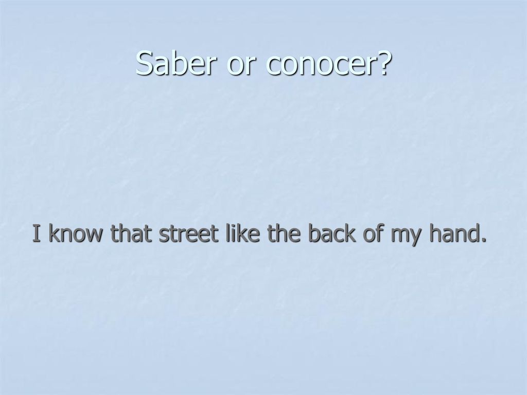 Saber or conocer I know that street like the back of my hand.