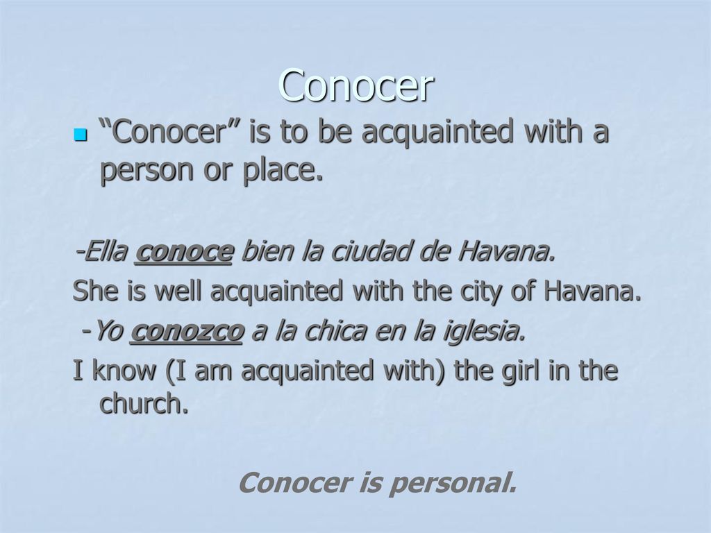 Conocer Conocer is to be acquainted with a person or place.
