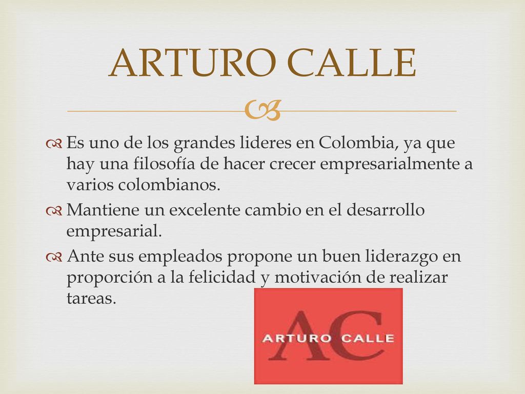 ARTURO CALLE Es uno de los grandes lideres en Colombia, ya que hay una filosofía de hacer crecer empresarialmente a varios colombianos.
