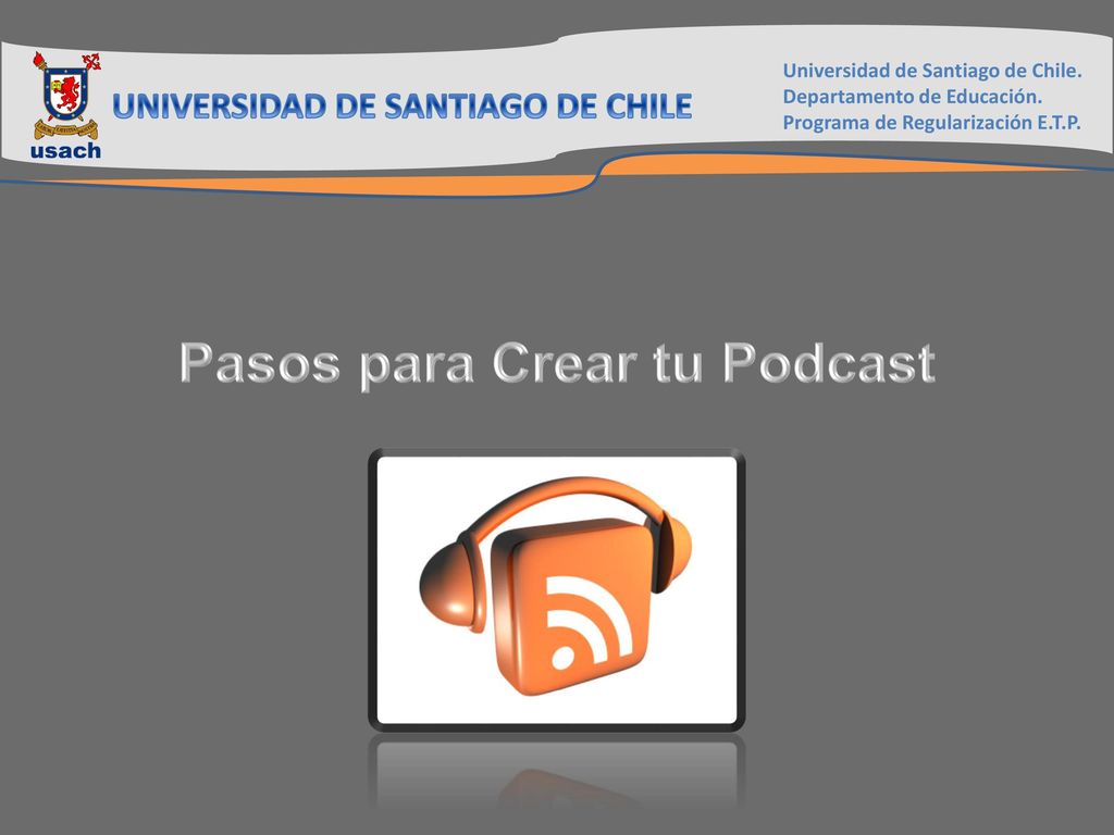 UNIVERSIDAD DE SANTIAGO DE CHILE Pasos para Crear tu Podcast