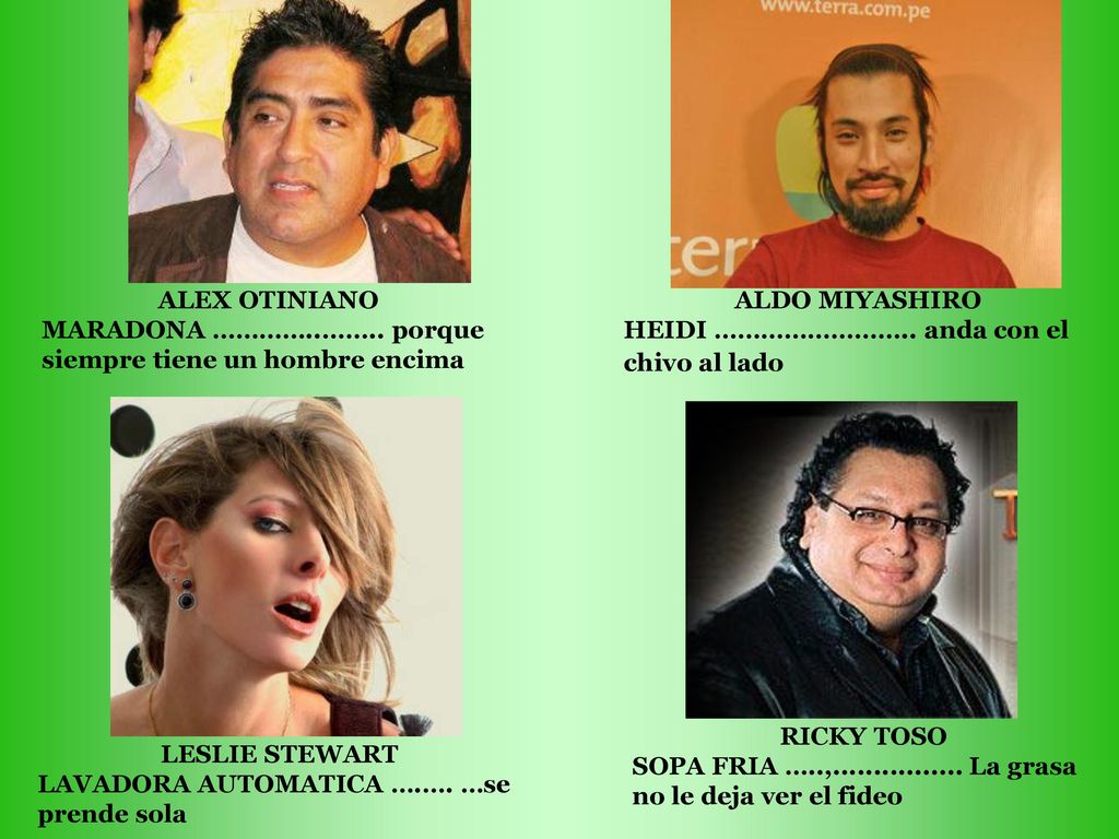 ALEX OTINIANO MARADONA …………..…….. porque siempre tiene un hombre encima. ALDO MIYASHIRO. HEIDI …………………….. anda con el chivo al lado.