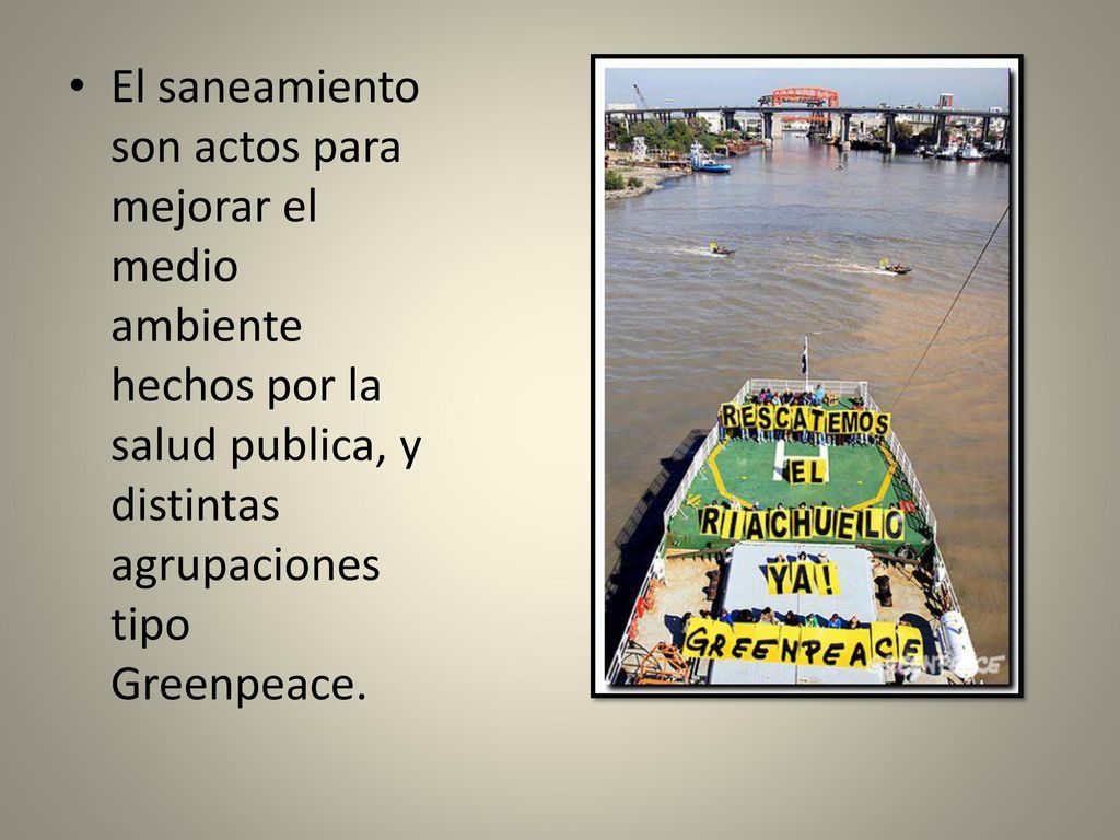 El saneamiento son actos para mejorar el medio ambiente hechos por la salud publica, y distintas agrupaciones tipo Greenpeace.