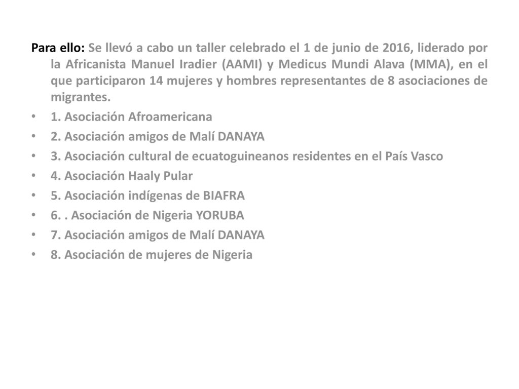 Para ello: Se llevó a cabo un taller celebrado el 1 de junio de 2016, liderado por la Africanista Manuel Iradier (AAMI) y Medicus Mundi Alava (MMA), en el que participaron 14 mujeres y hombres representantes de 8 asociaciones de migrantes.