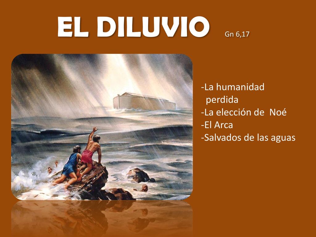 EL DILUVIO Gn 6,17 La humanidad perdida La elección de Noé El Arca