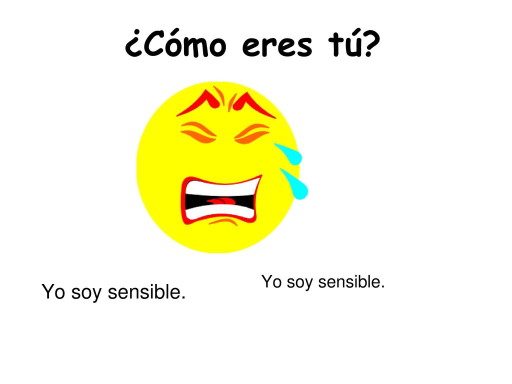 ¿Cómo eres tú Yo soy sensible. Yo soy sensible. *