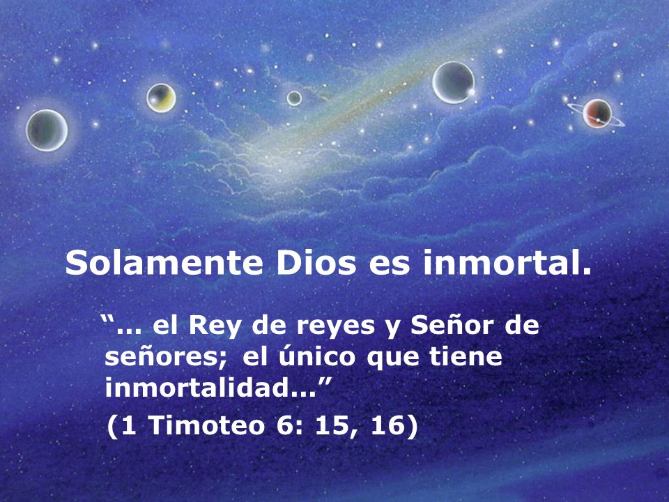 Solamente Dios es inmortal.
