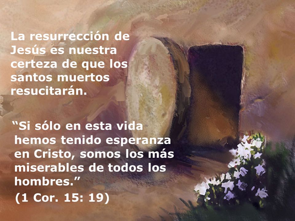 La resurrección de Jesús es nuestra certeza de que los santos muertos resucitarán.