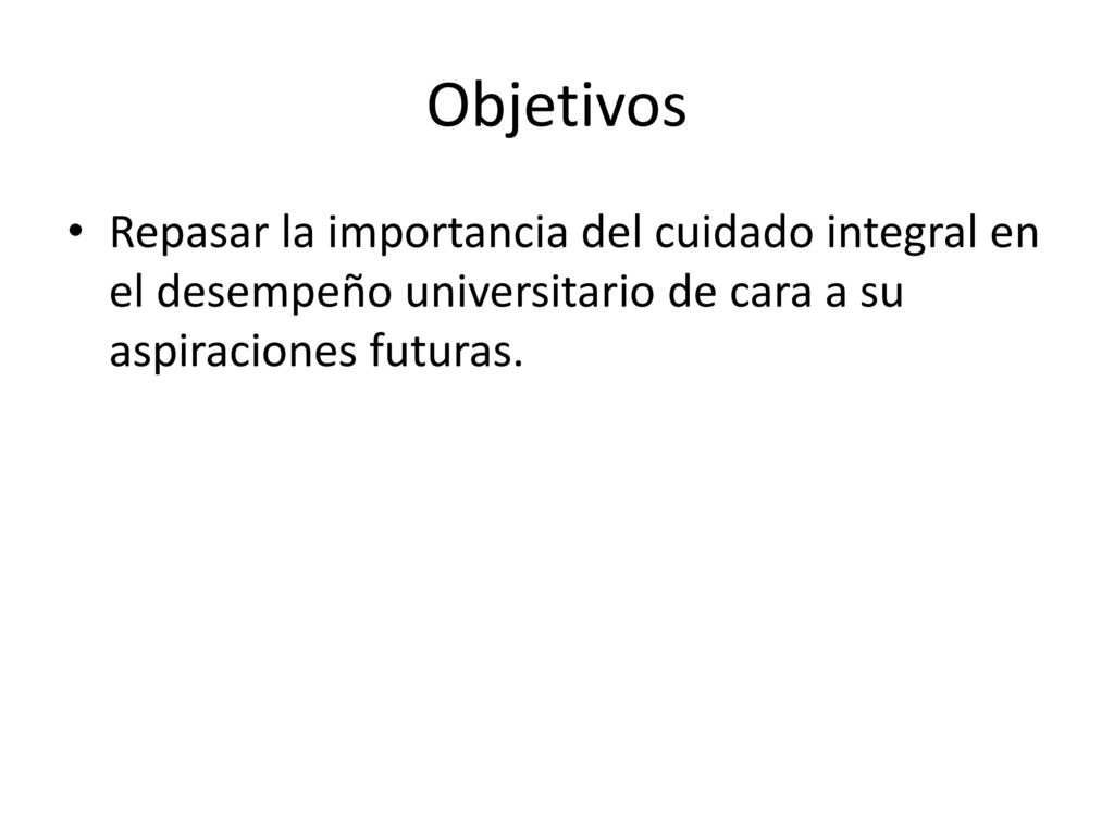 Objetivos Repasar la importancia del cuidado integral en el desempeño universitario de cara a su aspiraciones futuras.