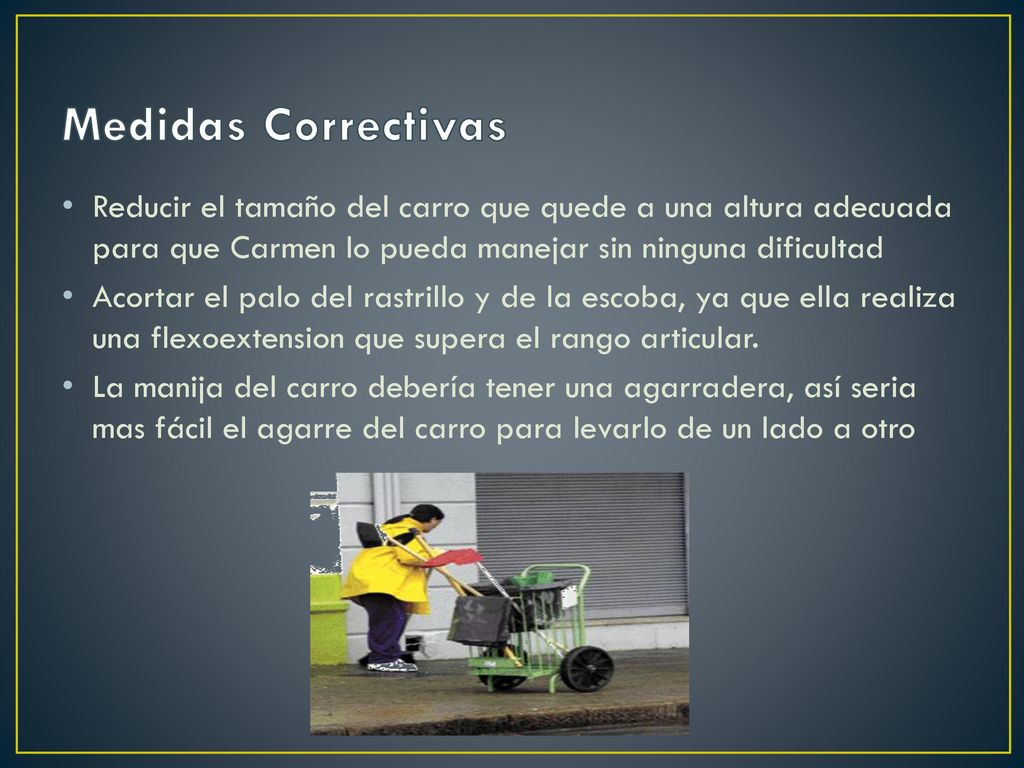 Medidas Correctivas Reducir el tamaño del carro que quede a una altura adecuada para que Carmen lo pueda manejar sin ninguna dificultad.