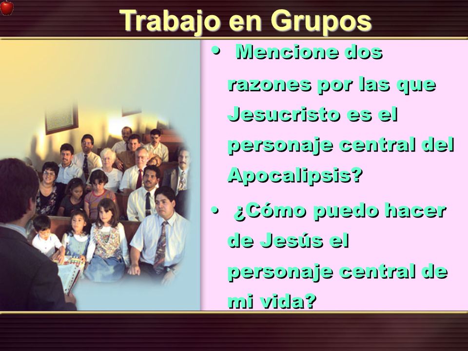 Trabajo en Grupos Mencione dos razones por las que Jesucristo es el personaje central del Apocalipsis