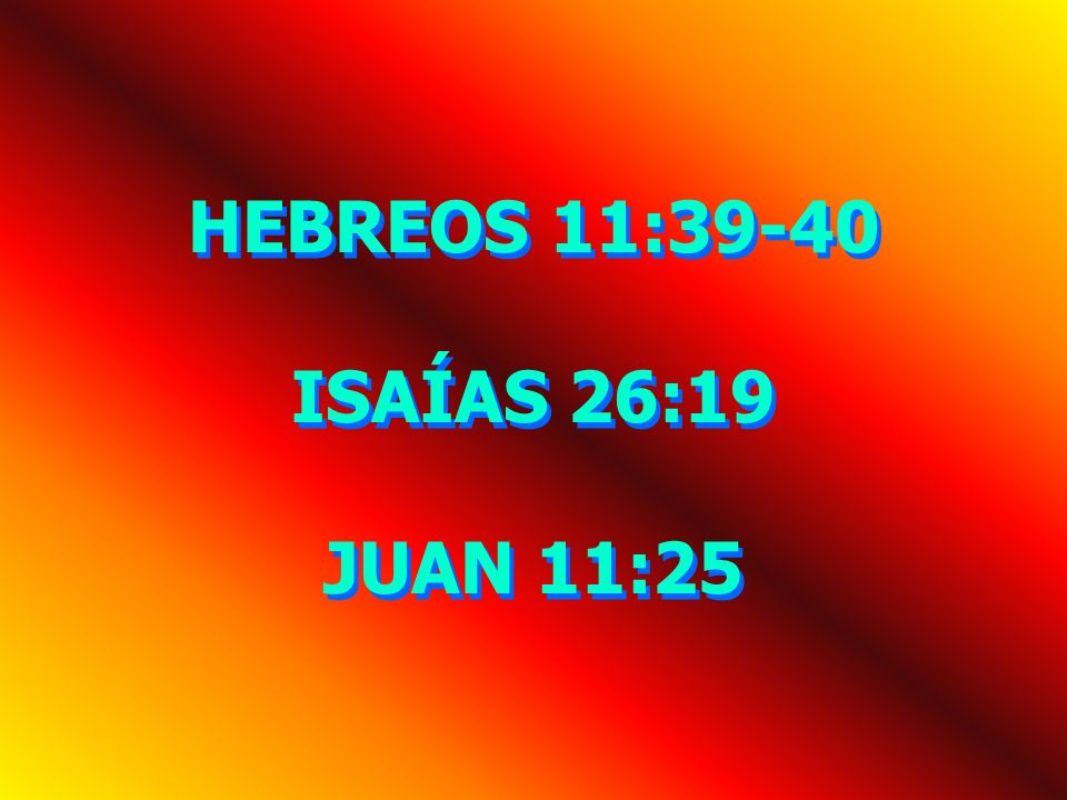 HEBREOS 11:39-40 ISAÍAS 26:19 JUAN 11:25