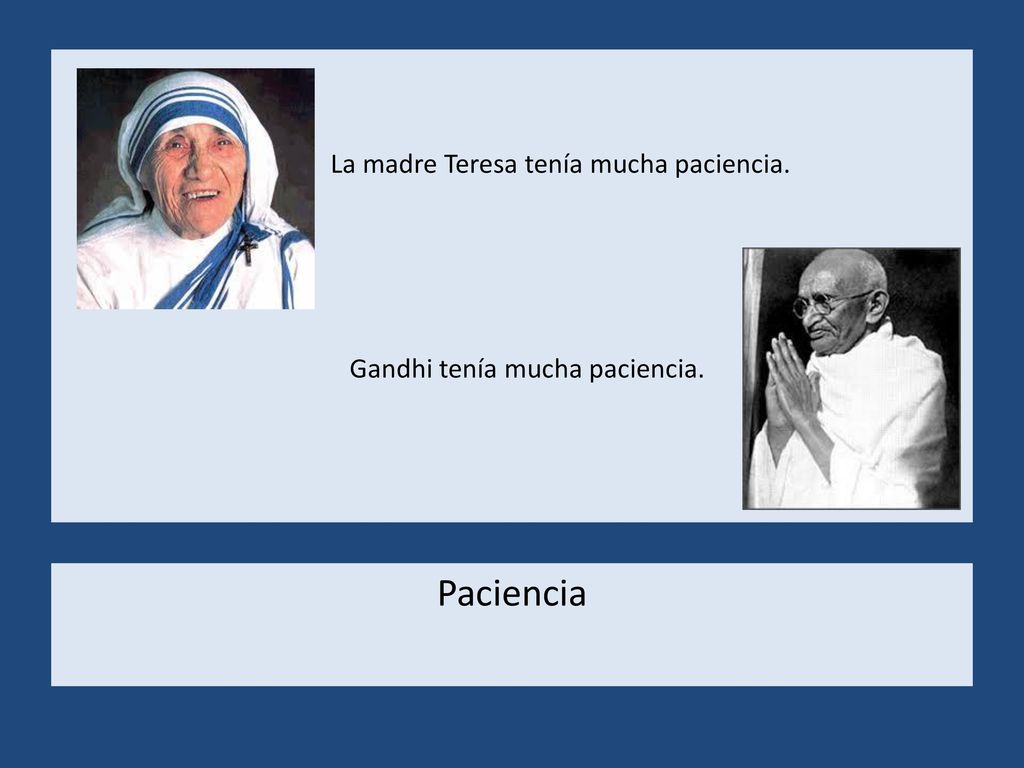 La madre Teresa tenía mucha paciencia. Gandhi tenía mucha paciencia.