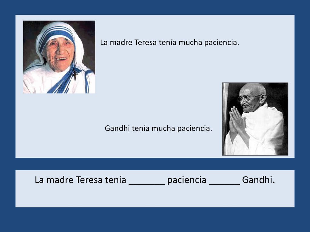 La madre Teresa tenía mucha paciencia. Gandhi tenía mucha paciencia.