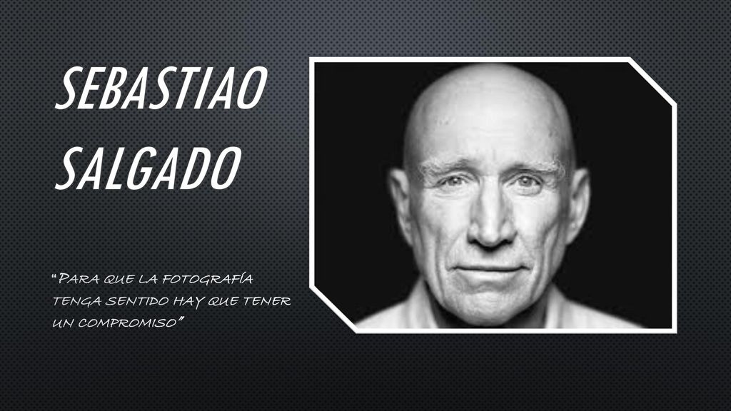 Sebastiao salgado Para que la fotografía tenga sentido hay que tener un compromiso