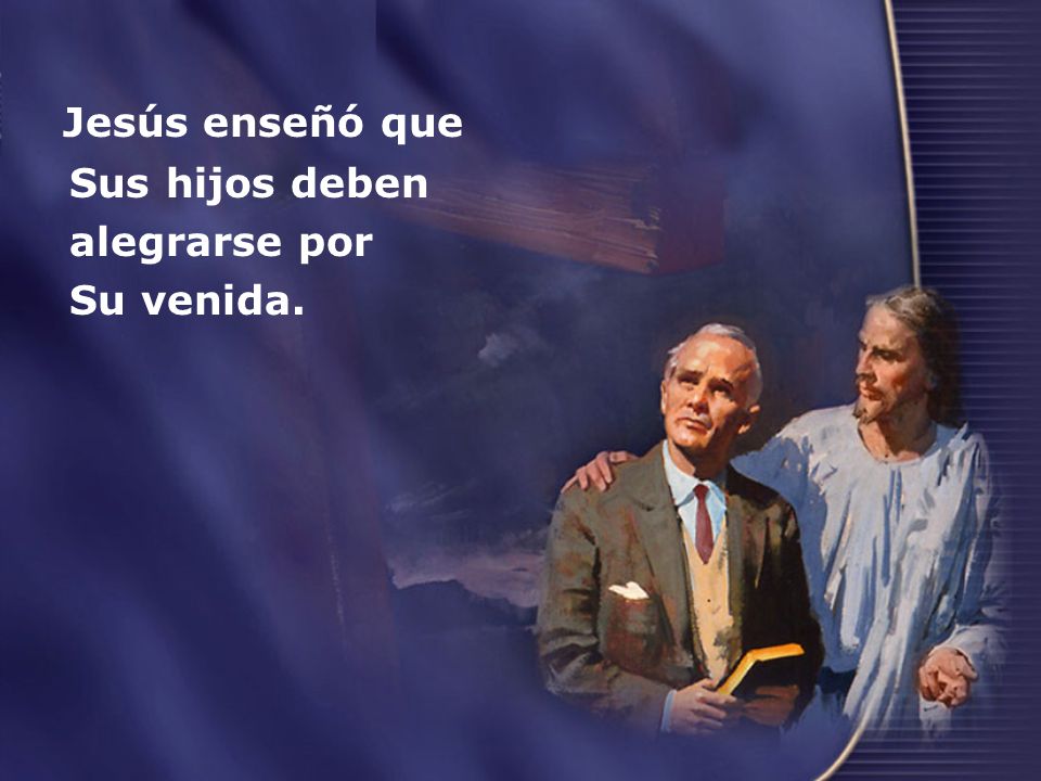 Jesús enseñó que Sus hijos deben alegrarse por Su venida.