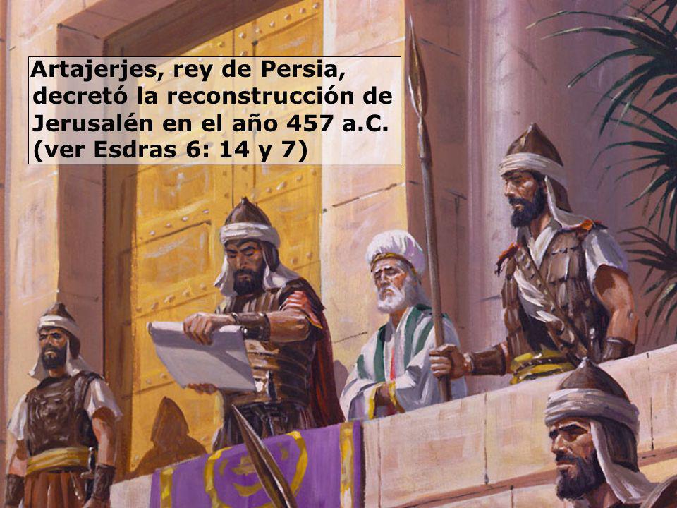 Artajerjes, rey de Persia, decretó la reconstrucción de Jerusalén en el año 457 a.C. (ver Esdras 6: 14 y 7)