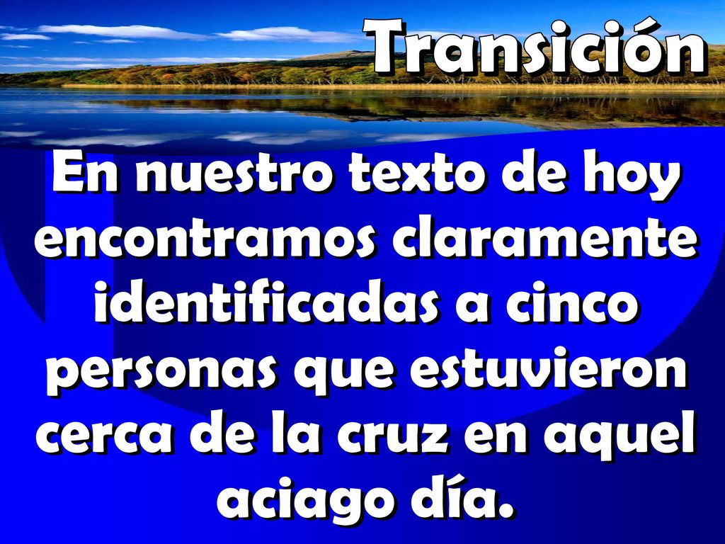 Transición En nuestro texto de hoy encontramos claramente identificadas a cinco personas que estuvieron cerca de la cruz en aquel aciago día.