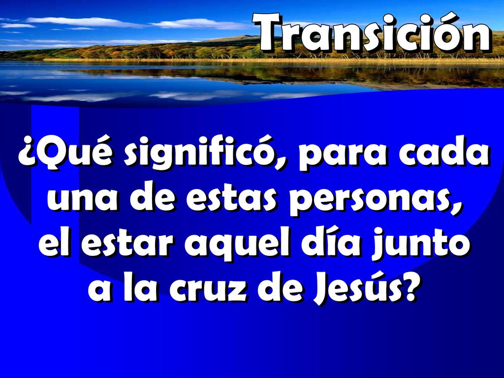 Transición ¿Qué significó, para cada una de estas personas, el estar aquel día junto a la cruz de Jesús
