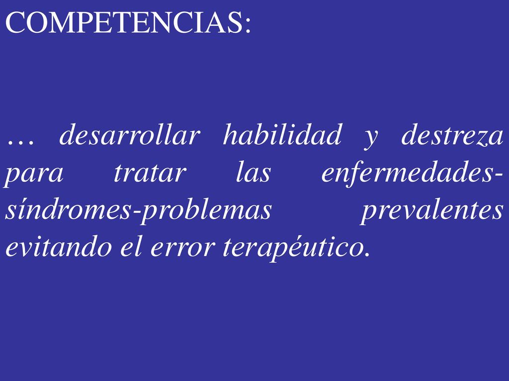 COMPETENCIAS: … desarrollar habilidad y destreza para tratar las enfermedades-síndromes-problemas prevalentes evitando el error terapéutico.