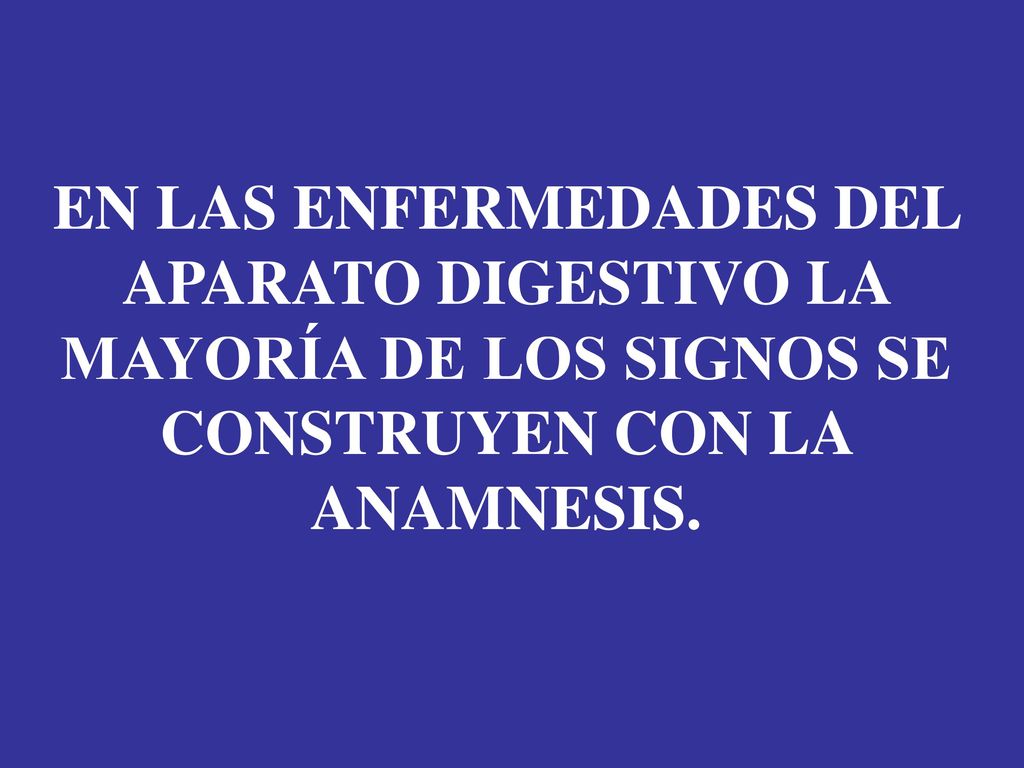 EN LAS ENFERMEDADES DEL APARATO DIGESTIVO LA MAYORÍA DE LOS SIGNOS SE CONSTRUYEN CON LA ANAMNESIS.