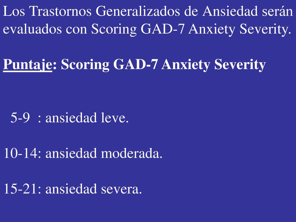Los Trastornos Generalizados de Ansiedad serán evaluados con Scoring GAD-7 Anxiety Severity.